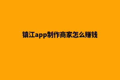 镇江app制作商家(镇江app制作商家怎么赚钱)