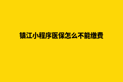 镇江小程序(镇江小程序医保怎么不能缴费)