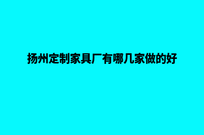 扬州app定制电话(扬州定制家具厂有哪几家做的好)