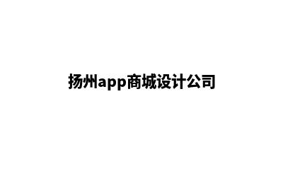 扬州app商城设计(扬州app商城设计公司)