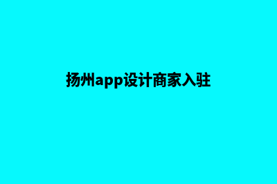 扬州app设计商家(扬州app设计商家入驻)