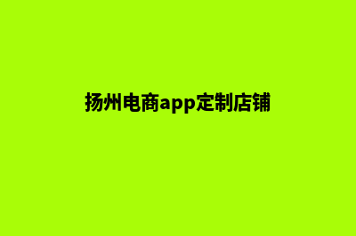 扬州电商app定制(扬州电商app定制店铺)