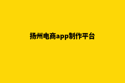 扬州电商app制作(扬州电商app制作平台)