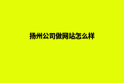 扬州公司做网站费用(扬州公司做网站怎么样)