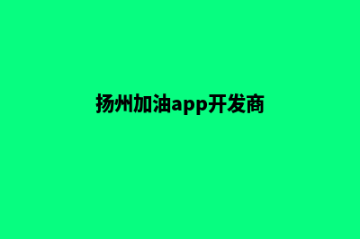 扬州加油app开发公司(扬州加油app开发商)