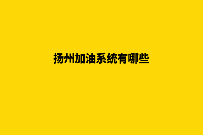 扬州加油系统(扬州加油系统有哪些)