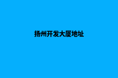 扬州开发网站哪家公司好(扬州开发大厦地址)