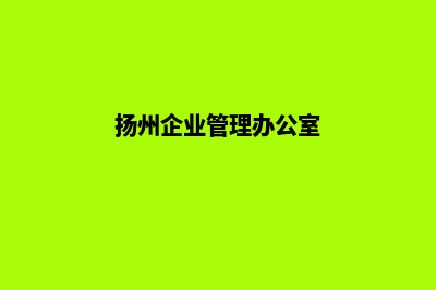 扬州企业建网站多少钱(扬州企业管理办公室)