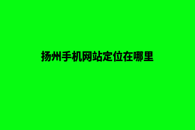 扬州手机网站定制多少钱(扬州手机网站定位在哪里)