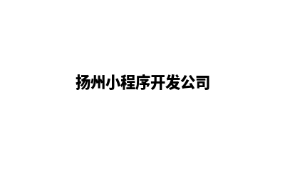 扬州小程序开发价格(扬州小程序开发公司)