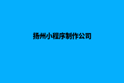 扬州小程序设计(扬州小程序制作公司)