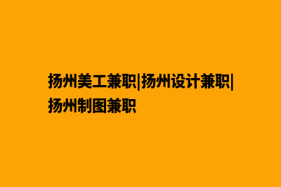 扬州制作网站哪家好(扬州美工兼职|扬州设计兼职|扬州制图兼职)