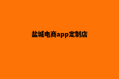 盐城电商app定制(盐城电商app定制店)