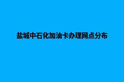 盐城加油卡系统(盐城中石化加油卡办理网点分布)