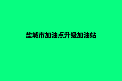 加油盐城app开发哪家公司好(盐城市加油点升级加油站)