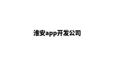 淮安app开发方案(淮安app开发公司)