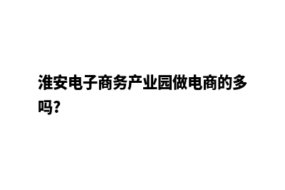 淮安电商网站开发费用(淮安电子商务产业园做电商的多吗?)