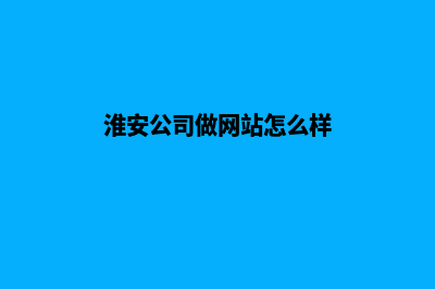 淮安公司做网站费用(淮安公司做网站怎么样)