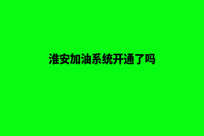 淮安加油系统开发费用(淮安加油系统开通了吗)