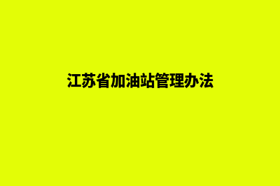 淮安加油站管理系统软件(江苏省加油站管理办法)