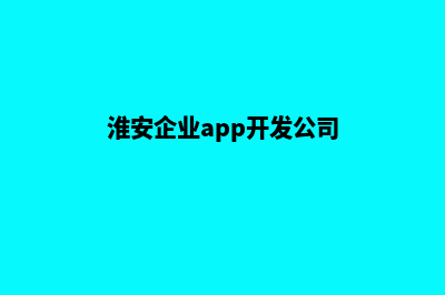 淮安企业app开发(淮安企业app开发公司)