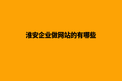 淮安企业做网站报价(淮安企业做网站的有哪些)