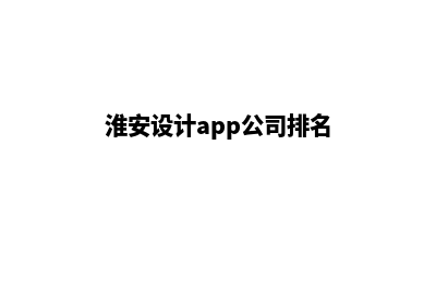 淮安设计app公司(淮安设计app公司排名)