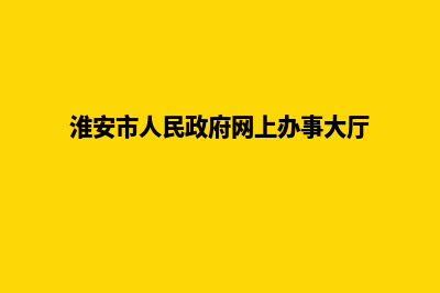 淮安网站升级定制(淮安市人民政府网上办事大厅)