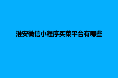 淮安微信小程序制作(淮安微信小程序买菜平台有哪些)