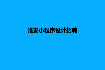 淮安小程序设计企业(淮安小程序设计招聘)