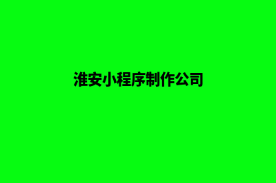 淮安小程序制作方案(淮安小程序制作公司)