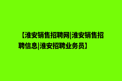 淮安营销网站开发价格(【淮安销售招聘网|淮安销售招聘信息|淮安招聘业务员】)