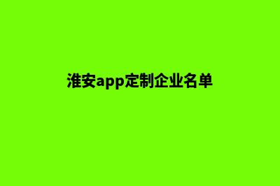 淮安app定制企业(淮安app定制企业名单)