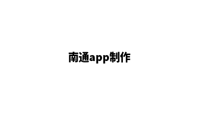 南通定制app公司(南通app制作)