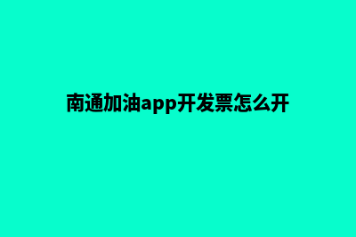 南通加油app开发(南通加油app开发票怎么开)