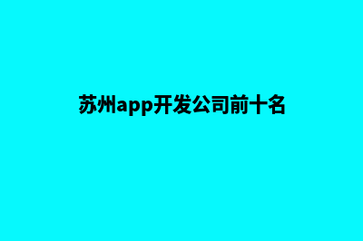 苏州app开发机构(苏州app开发公司前十名)