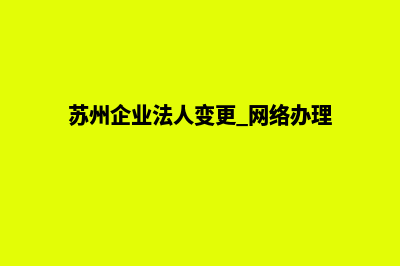 苏州公司网页改版多少钱(苏州企业法人变更 网络办理)