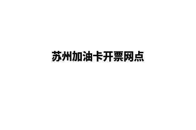 苏州加油app开发公司(苏州加油卡开票网点)