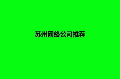 苏州哪家网络公司做网站好(苏州网络公司推荐)