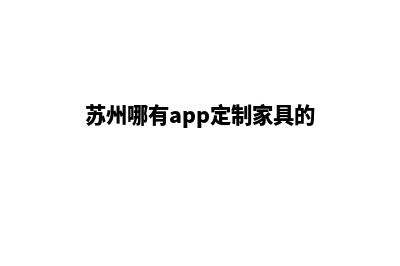 苏州哪有app定制(苏州哪有app定制家具的)