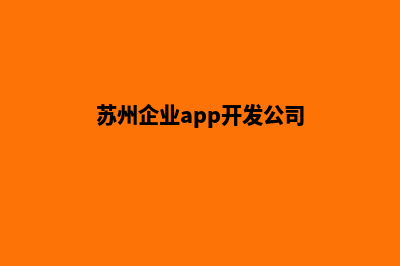 苏州企业app开发(苏州企业app开发公司)