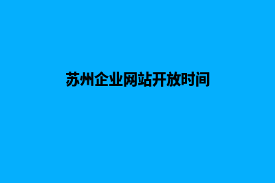 苏州企业网站开发公司哪家好(苏州企业网站开放时间)