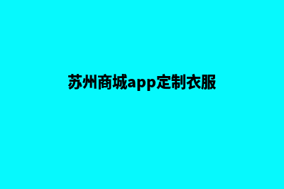 苏州商城app定制(苏州商城app定制衣服)