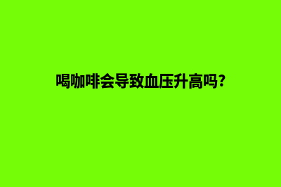 苏州网页改版方案(喝咖啡会导致血压升高吗?)