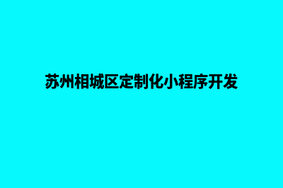 苏州小程序设计费用(苏州相城区定制化小程序开发)