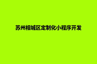 苏州小程序设计机构(苏州相城区定制化小程序开发)