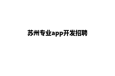 苏州专业app开发(苏州专业app开发招聘)