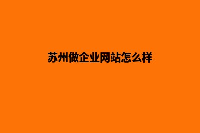 苏州做企业网站报价(苏州做企业网站怎么样)