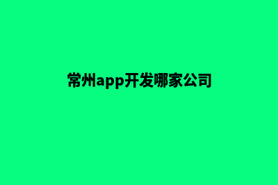 常州app开发哪家好(常州app开发哪家公司)