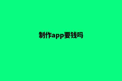 常州app制作费用(制作app要钱吗)